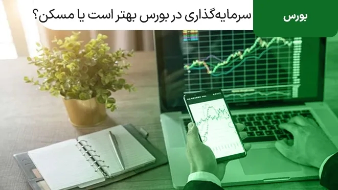 سرمایه گذاری در بورس بهتر است یا مسکن؟