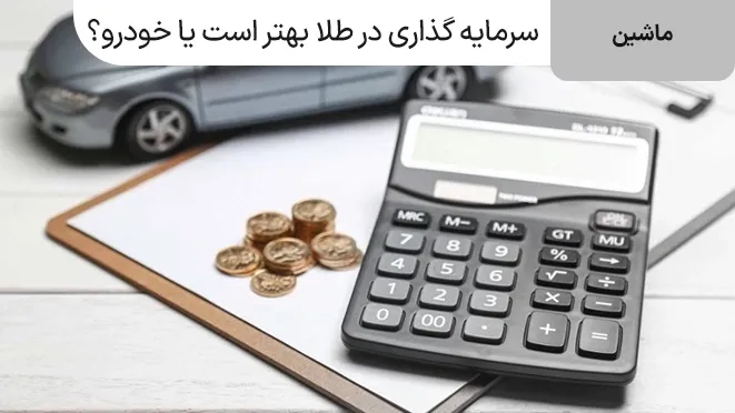 سرمایه گذاری در طلا یا خودرو؟ کدام سود بیشتری دارد؟